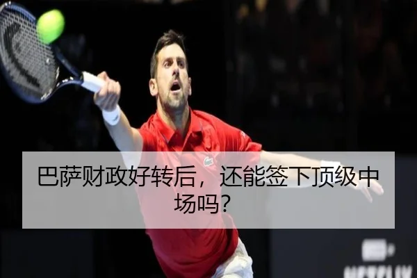 巴萨财政好转后，还能签下顶级中场吗？