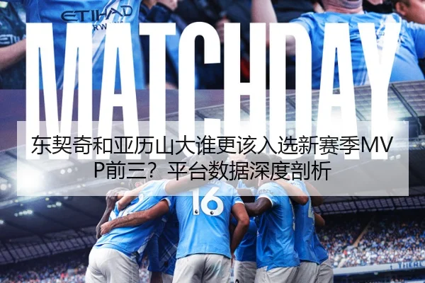 东契奇和亚历山大谁更该入选新赛季MVP前三？平台数据深度剖析